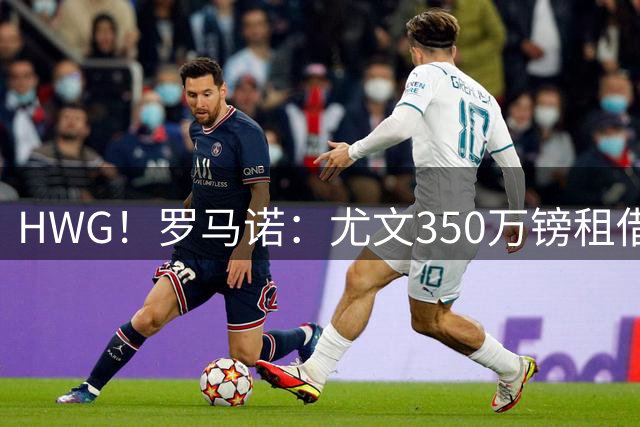 HWG！罗马诺：尤文350万镑租借沃尔特马德达协议，无买断条款